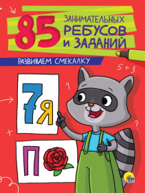 85 ЗАНИМАТЕЛЬНЫХ РЕБУСОВ И ЗАДАНИЙ. РАЗВИВАЕМ СМЕКАЛКУ