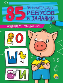 85 ЗАНИМАТЕЛЬНЫХ РЕБУСОВ И ЗАДАНИЙ. РАЗВИВАЕМ МЫШЛЕНИЕ